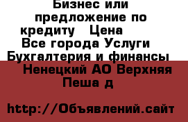 Бизнес или предложение по кредиту › Цена ­ 123 - Все города Услуги » Бухгалтерия и финансы   . Ненецкий АО,Верхняя Пеша д.